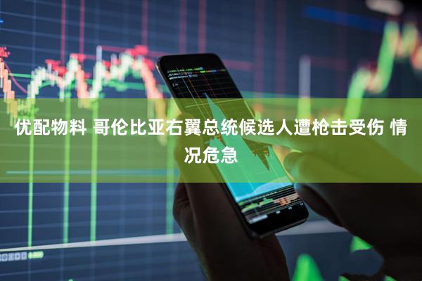 优配物料 哥伦比亚右翼总统候选人遭枪击受伤 情况危急