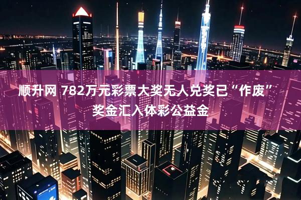 顺升网 782万元彩票大奖无人兑奖已“作废”  奖金汇入体彩公益金