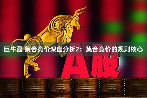 巨牛盈 集合竞价深度分析2：集合竞价的规则核心