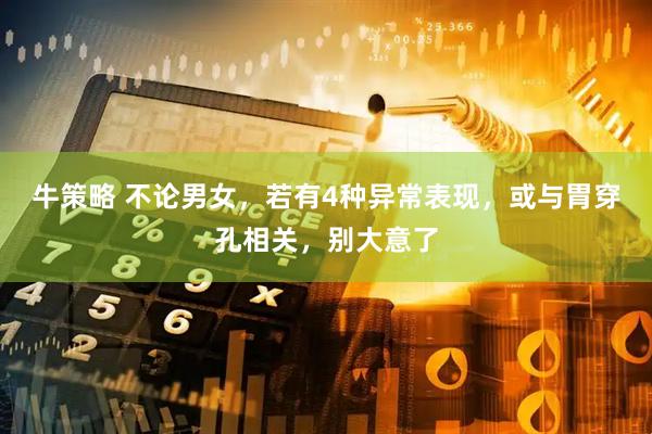 牛策略 不论男女，若有4种异常表现，或与胃穿孔相关，别大意了