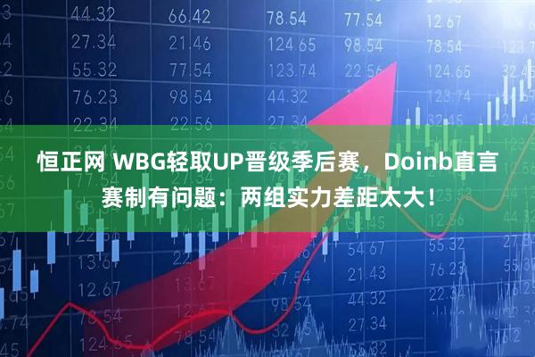 恒正网 WBG轻取UP晋级季后赛，Doinb直言赛制有问题：两组实力差距太大！