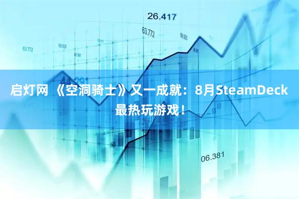 启灯网 《空洞骑士》又一成就：8月SteamDeck最热玩游戏！