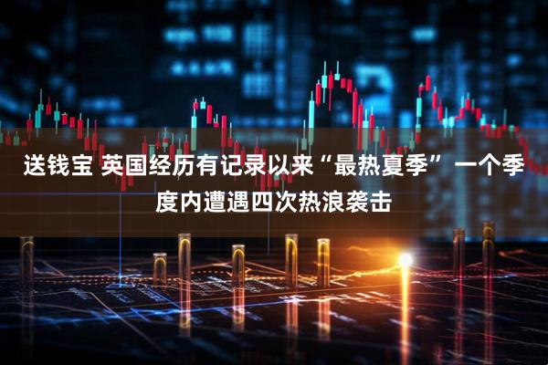 送钱宝 英国经历有记录以来“最热夏季” 一个季度内遭遇四次热浪袭击