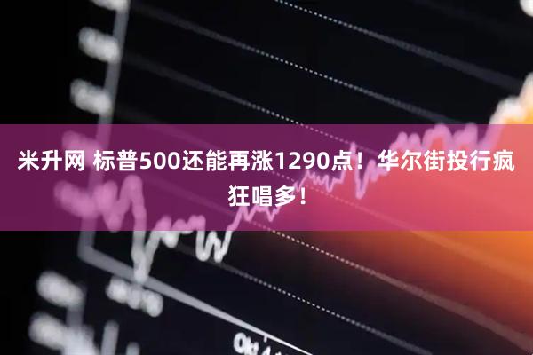 米升网 标普500还能再涨1290点！华尔街投行疯狂唱多！