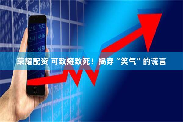 荣耀配资 可致瘫致死！揭穿“笑气”的谎言