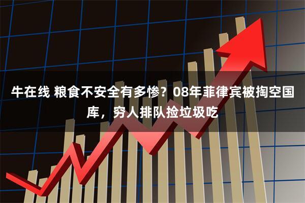 牛在线 粮食不安全有多惨？08年菲律宾被掏空国库，穷人排队捡垃圾吃