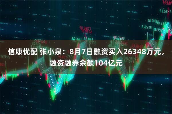 信康优配 张小泉：8月7日融资买入26348万元，融资融券余额104亿元