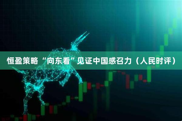 恒盈策略 “向东看”见证中国感召力（人民时评）